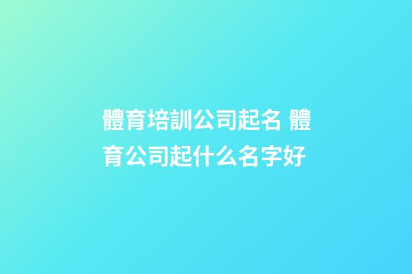 體育培訓公司起名 體育公司起什么名字好-第1張-公司起名-玄機派